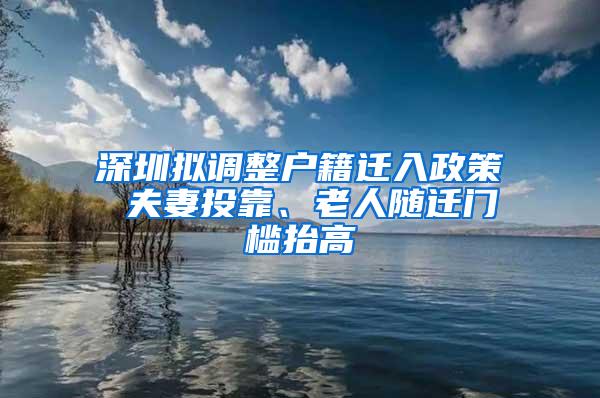 深圳擬調(diào)整戶籍遷入政策 夫妻投靠、老人隨遷門檻抬高