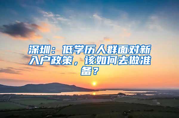 深圳：低學(xué)歷人群面對新入戶政策，該如何去做準(zhǔn)備？