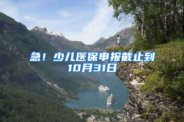 急！少兒醫(yī)保申報(bào)截止到10月31日