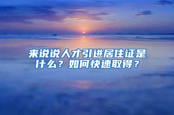 來說說人才引進居住證是什么？如何快速取得？