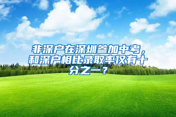 非深戶在深圳參加中考，和深戶相比錄取率僅有十分之一？