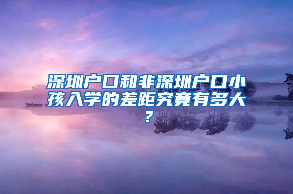 深圳戶口和非深圳戶口小孩入學(xué)的差距究竟有多大？