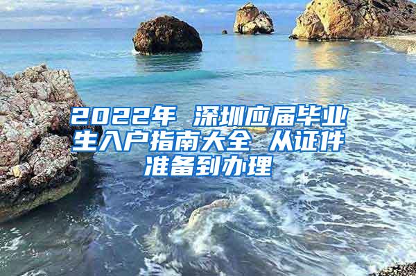 2022年 深圳應(yīng)屆畢業(yè)生入戶指南大全 從證件準(zhǔn)備到辦理