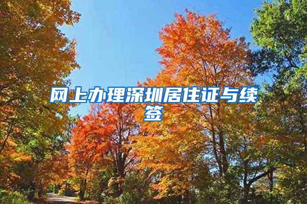 網(wǎng)上辦理深圳居住證與續(xù)簽