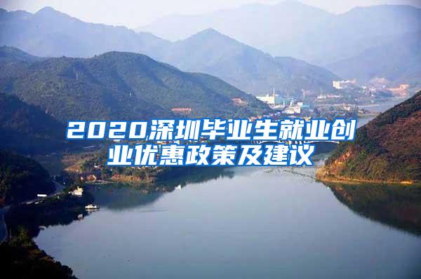 2020深圳畢業(yè)生就業(yè)創(chuàng)業(yè)優(yōu)惠政策及建議