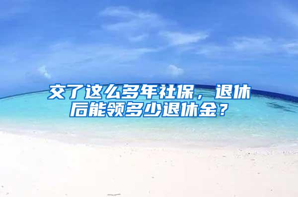 交了這么多年社保，退休后能領(lǐng)多少退休金？