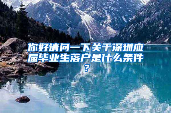 你好請問一下關(guān)于深圳應(yīng)屆畢業(yè)生落戶是什么條件？