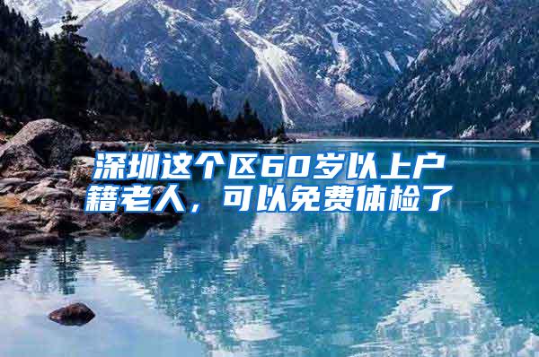 深圳這個區(qū)60歲以上戶籍老人，可以免費體檢了