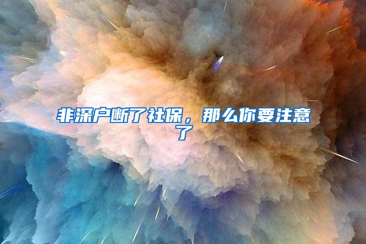 非深戶斷了社保，那么你要注意了