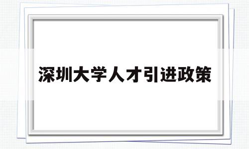 深圳大學(xué)人才引進(jìn)政策(深圳大學(xué)生人才引進(jìn)政策) 留學(xué)生入戶深圳