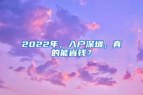 2022年，入戶深圳，真的能省錢？