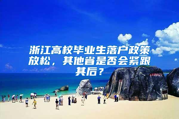 浙江高校畢業(yè)生落戶政策放松，其他省是否會緊跟其后？