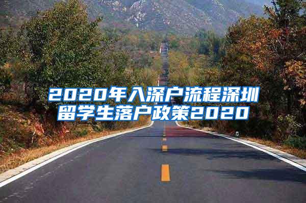 2020年入深戶流程深圳留學(xué)生落戶政策2020