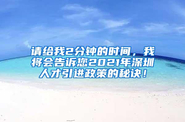 請(qǐng)給我2分鐘的時(shí)間，我將會(huì)告訴您2021年深圳人才引進(jìn)政策的秘訣！