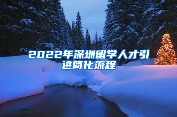 2022年深圳留學(xué)人才引進(jìn)簡化流程