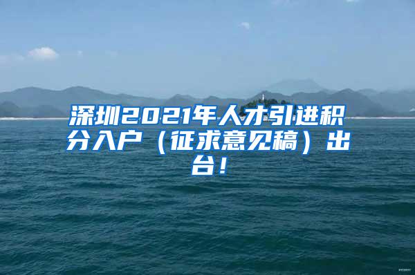 深圳2021年人才引進(jìn)積分入戶（征求意見(jiàn)稿）出臺(tái)！