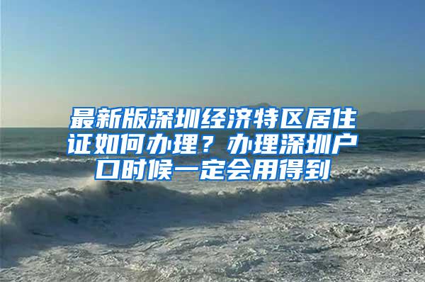 最新版深圳經濟特區(qū)居住證如何辦理？辦理深圳戶口時候一定會用得到