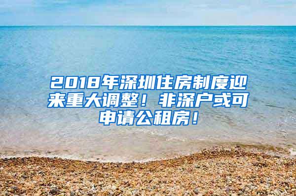 2018年深圳住房制度迎來重大調(diào)整！非深戶或可申請公租房！