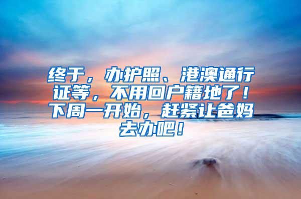 終于，辦護(hù)照、港澳通行證等，不用回戶籍地了！下周一開始，趕緊讓爸媽去辦吧！