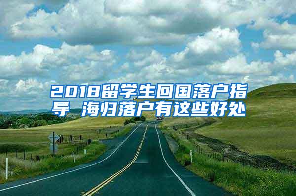 2018留學生回國落戶指導 海歸落戶有這些好處