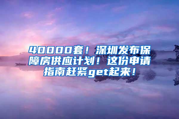 40000套！深圳發(fā)布保障房供應計劃！這份申請指南趕緊get起來！