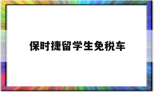 保時捷留學生免稅車(保時捷留學生免稅車政策) 留學生入戶深圳