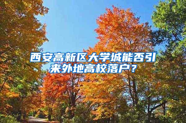 西安高新區(qū)大學城能否引來外地高校落戶？