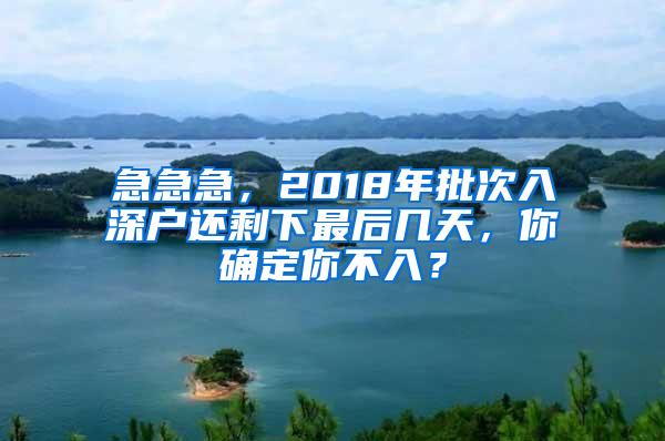 急急急，2018年批次入深戶(hù)還剩下最后幾天，你確定你不入？