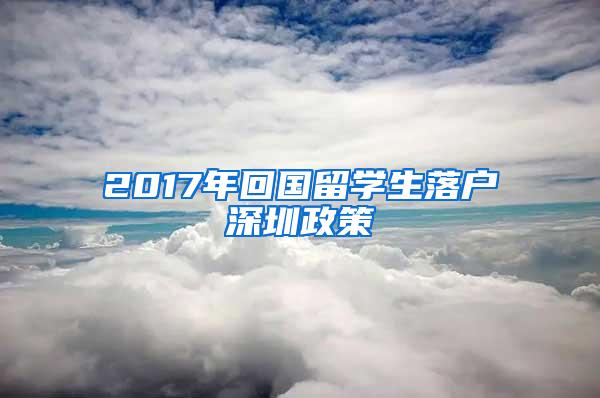 2017年回國留學生落戶深圳政策