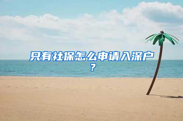 只有社保怎么申請入深戶？