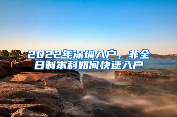 2022年深圳入戶，非全日制本科如何快速入戶