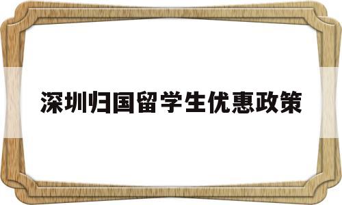 深圳歸國留學(xué)生優(yōu)惠政策(深圳對留學(xué)歸國人員的優(yōu)惠政策) 留學(xué)生入戶深圳