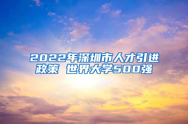 2022年深圳市人才引進(jìn)政策 世界大學(xué)500強