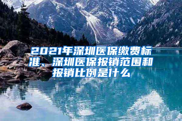 2021年深圳醫(yī)保繳費(fèi)標(biāo)準(zhǔn)、深圳醫(yī)保報(bào)銷范圍和報(bào)銷比例是什么