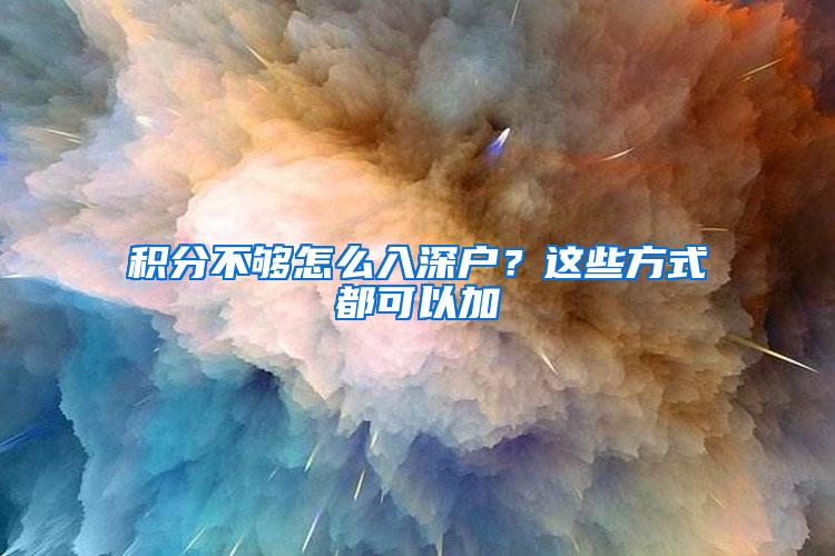 積分不夠怎么入深戶？這些方式都可以加