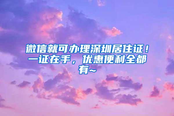 微信就可辦理深圳居住證！一證在手，優(yōu)惠便利全都有~