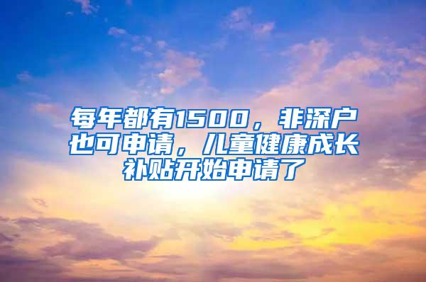 每年都有1500，非深戶也可申請，兒童健康成長補貼開始申請了