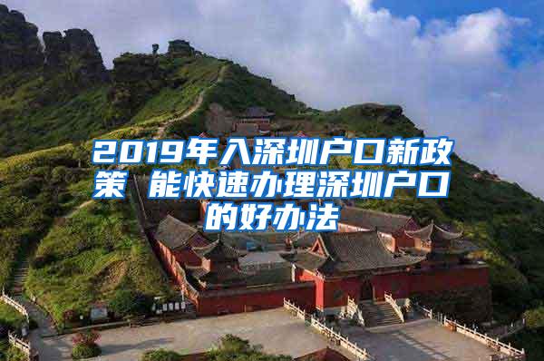 2019年入深圳戶口新政策 能快速辦理深圳戶口的好辦法