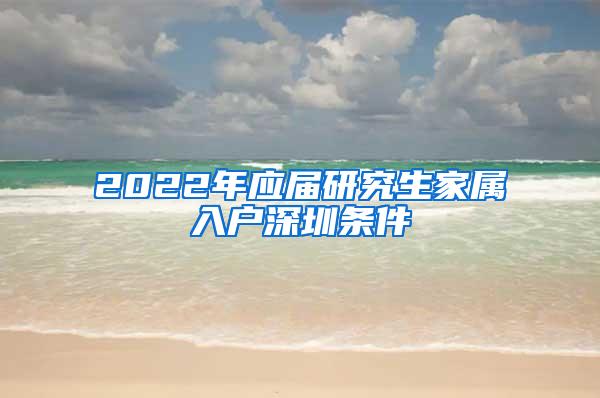 2022年應(yīng)屆研究生家屬入戶深圳條件