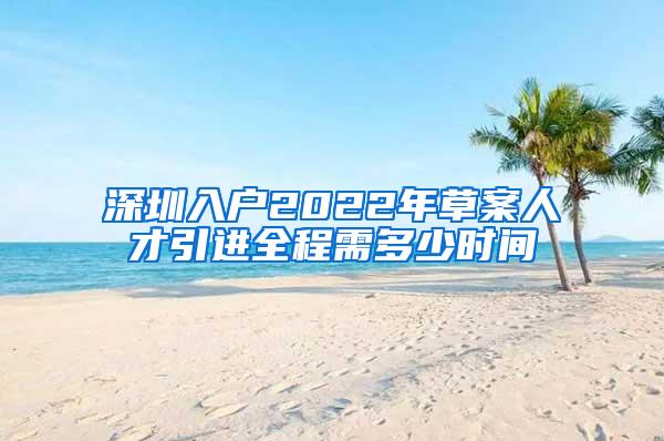 深圳入戶2022年草案人才引進全程需多少時間