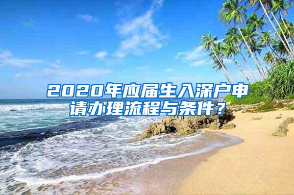 2020年應(yīng)屆生入深戶申請(qǐng)辦理流程與條件？