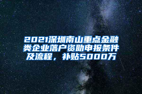 2021深圳南山重點(diǎn)金融類企業(yè)落戶資助申報(bào)條件及流程，補(bǔ)貼5000萬(wàn)