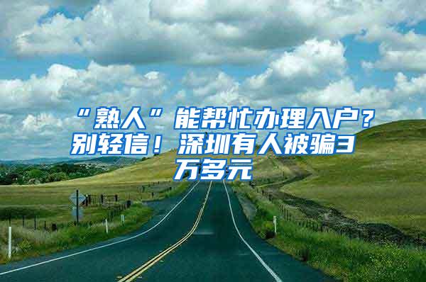 “熟人”能幫忙辦理入戶？別輕信！深圳有人被騙3萬多元