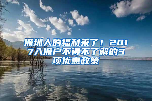 深圳人的福利來了！2017入深戶不得不了解的3項(xiàng)優(yōu)惠政策