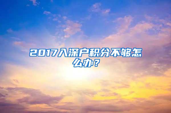 2017入深戶積分不夠怎么辦？