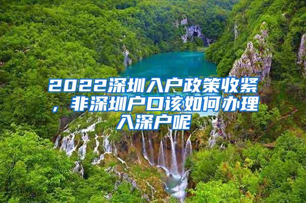 2022深圳入戶政策收緊，非深圳戶口該如何辦理入深戶呢