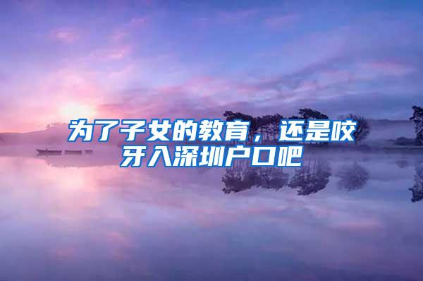 為了子女的教育，還是咬牙入深圳戶口吧