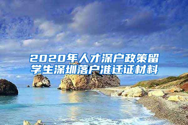 2020年人才深戶政策留學(xué)生深圳落戶準(zhǔn)遷證材料