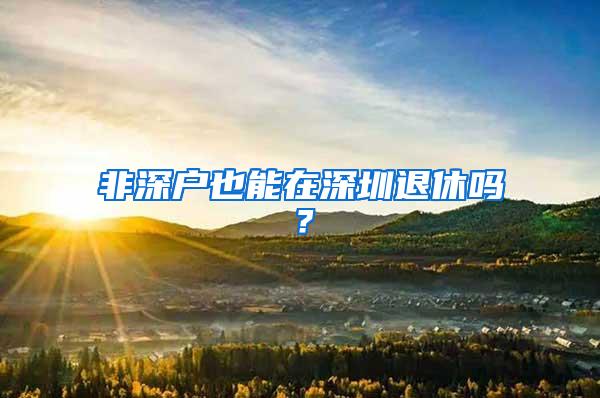 非深戶也能在深圳退休嗎？