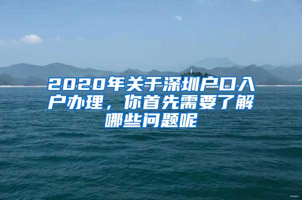 2020年關(guān)于深圳戶口入戶辦理，你首先需要了解哪些問題呢